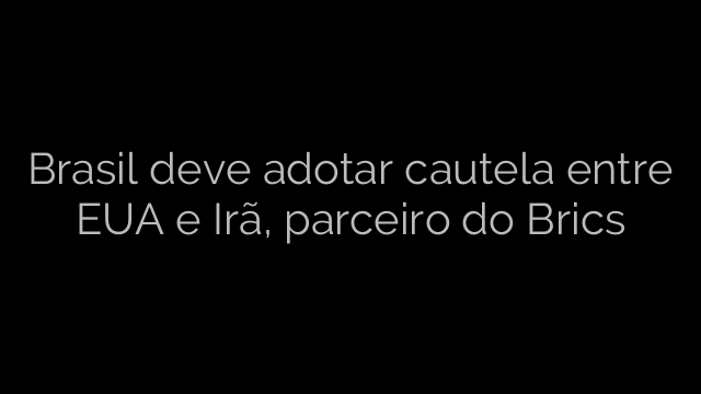 ​Brasil deve adotar cautela entre EUA e Irã, parceiro do Brics 